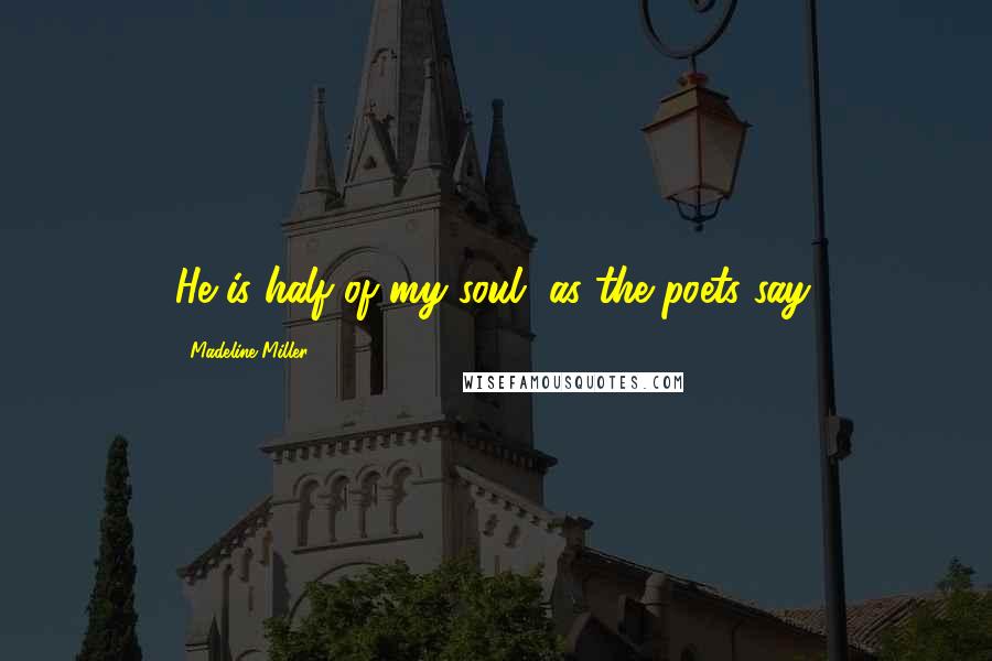 Madeline Miller Quotes: He is half of my soul, as the poets say.