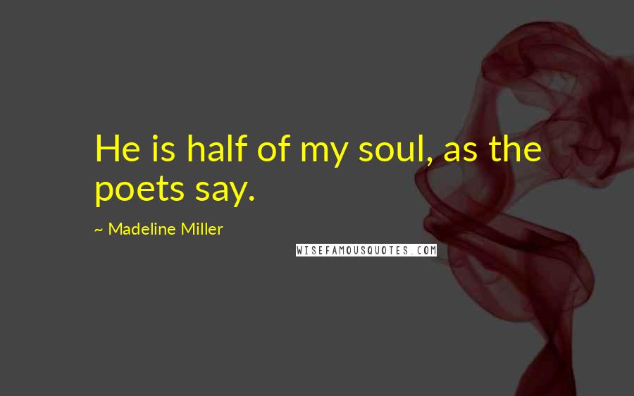 Madeline Miller Quotes: He is half of my soul, as the poets say.