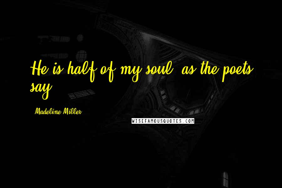 Madeline Miller Quotes: He is half of my soul, as the poets say.