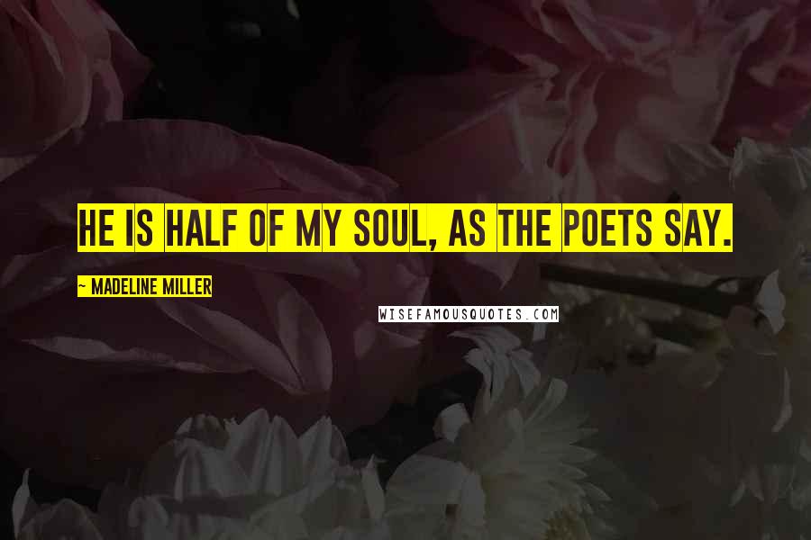 Madeline Miller Quotes: He is half of my soul, as the poets say.