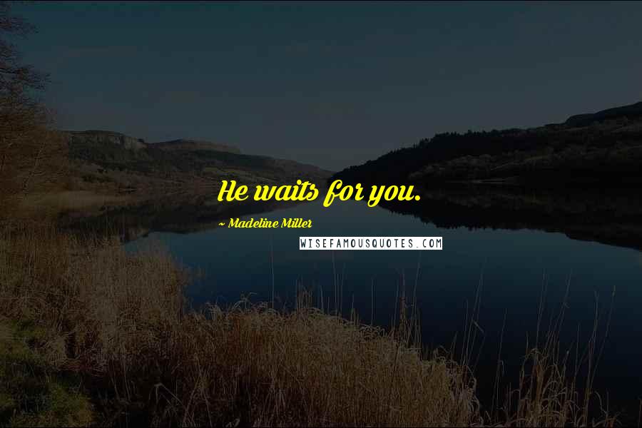 Madeline Miller Quotes: He waits for you.