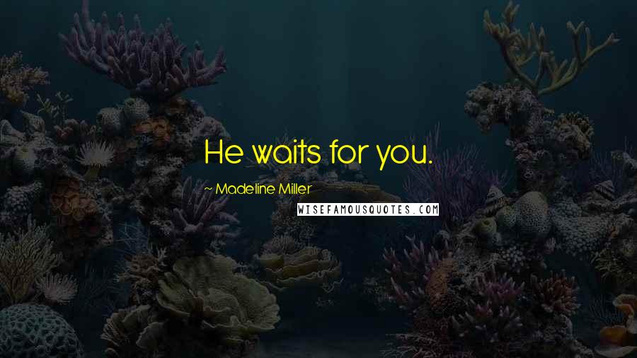 Madeline Miller Quotes: He waits for you.