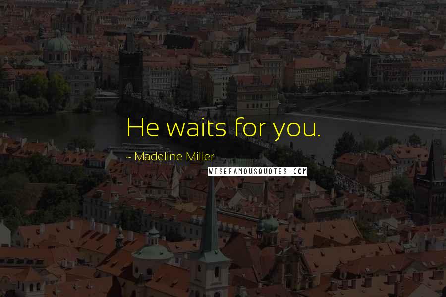 Madeline Miller Quotes: He waits for you.