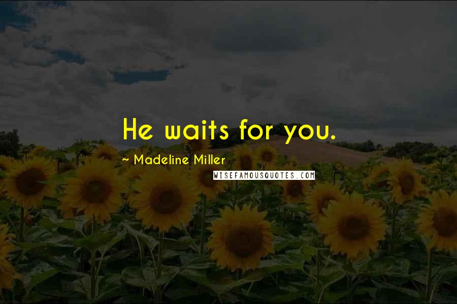 Madeline Miller Quotes: He waits for you.