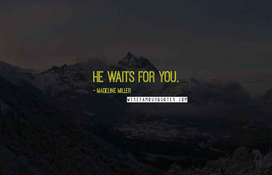 Madeline Miller Quotes: He waits for you.