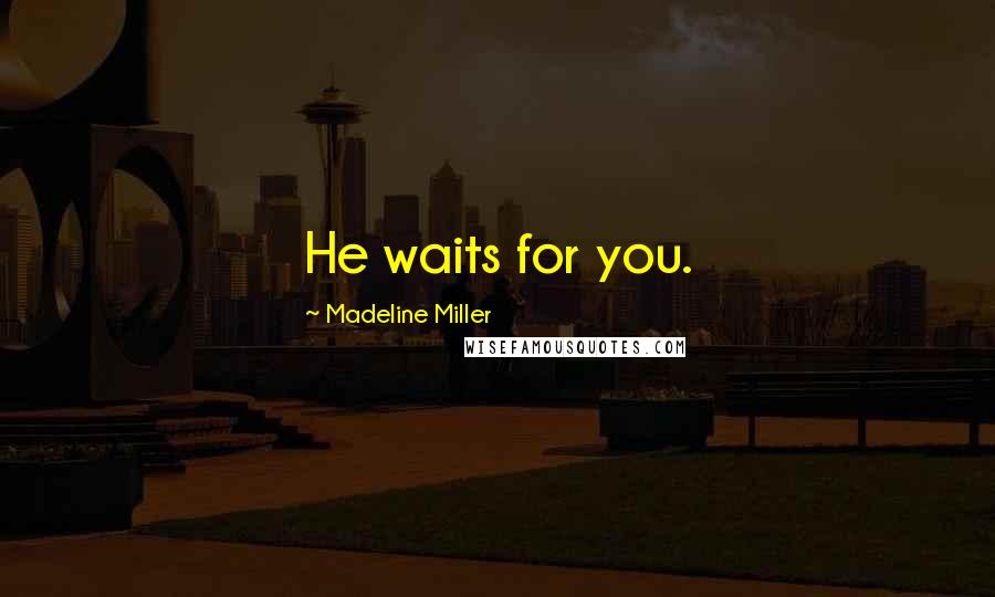 Madeline Miller Quotes: He waits for you.