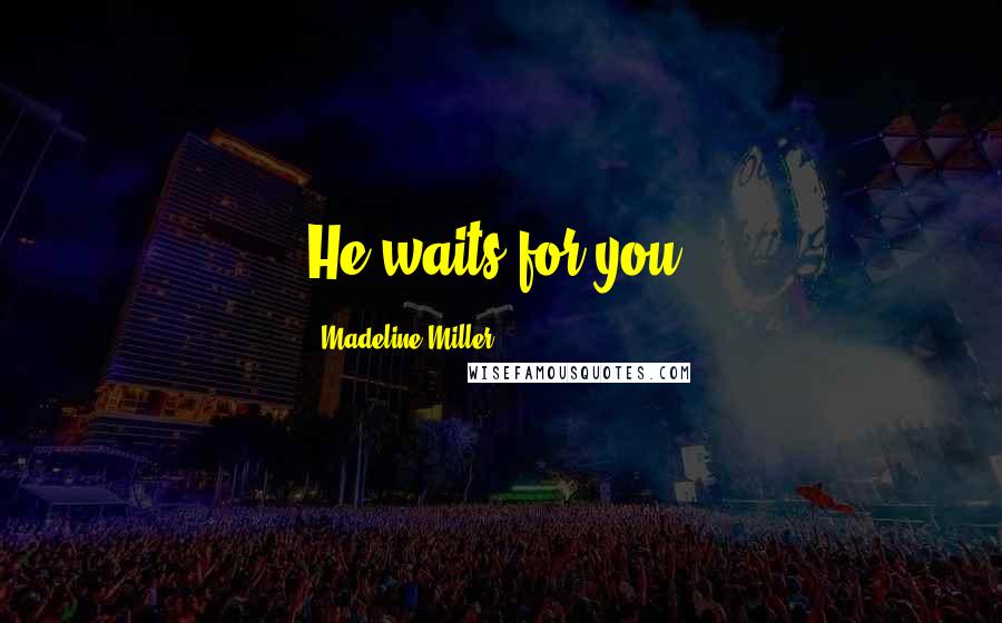 Madeline Miller Quotes: He waits for you.