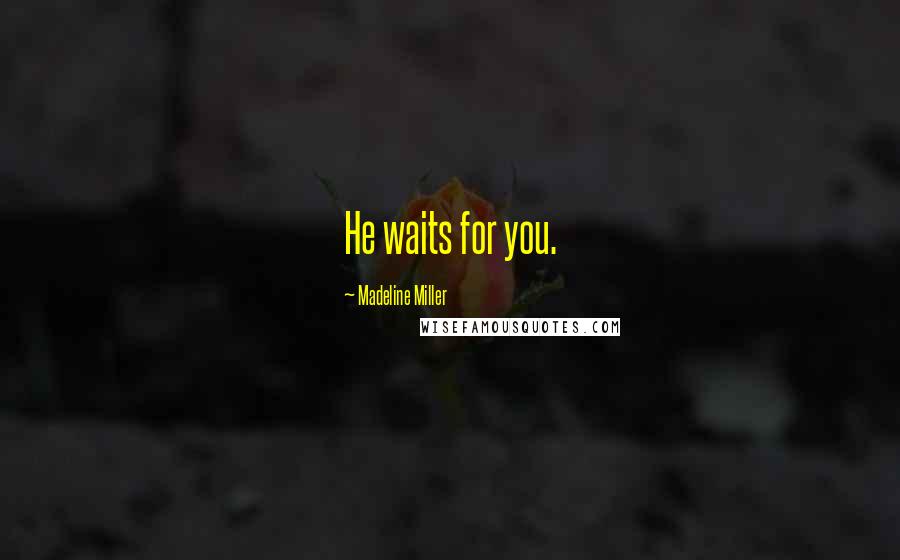 Madeline Miller Quotes: He waits for you.