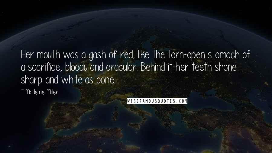 Madeline Miller Quotes: Her mouth was a gash of red, like the torn-open stomach of a sacrifice, bloody and oracular. Behind it her teeth shone sharp and white as bone.