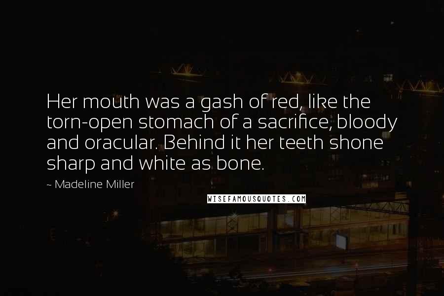 Madeline Miller Quotes: Her mouth was a gash of red, like the torn-open stomach of a sacrifice, bloody and oracular. Behind it her teeth shone sharp and white as bone.