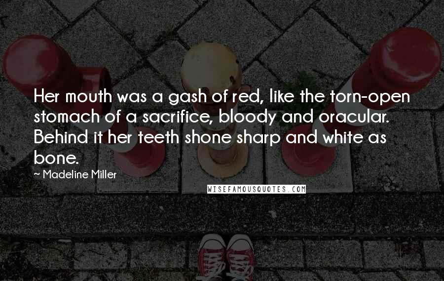 Madeline Miller Quotes: Her mouth was a gash of red, like the torn-open stomach of a sacrifice, bloody and oracular. Behind it her teeth shone sharp and white as bone.