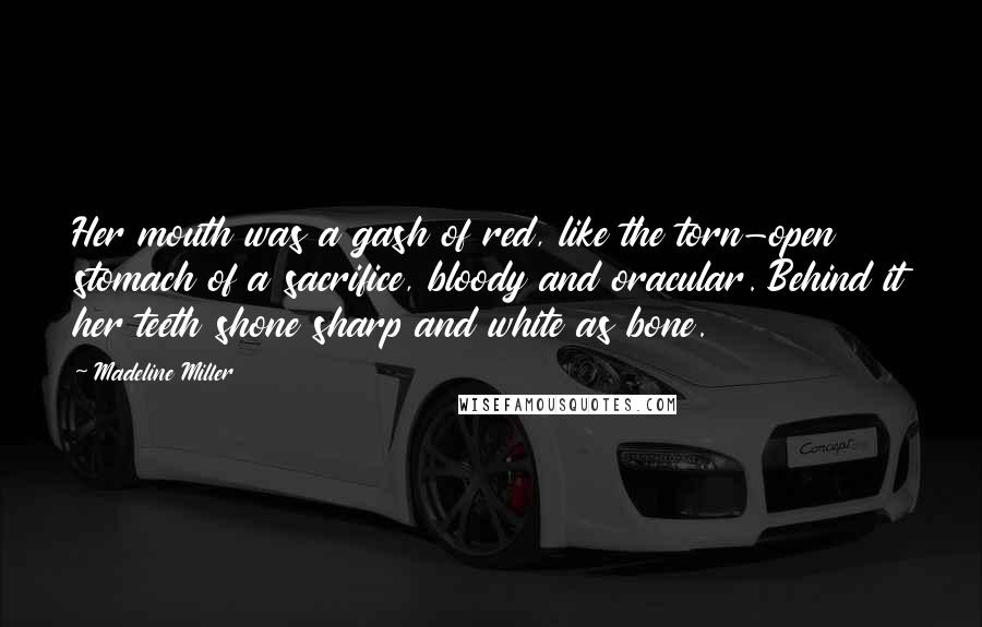 Madeline Miller Quotes: Her mouth was a gash of red, like the torn-open stomach of a sacrifice, bloody and oracular. Behind it her teeth shone sharp and white as bone.