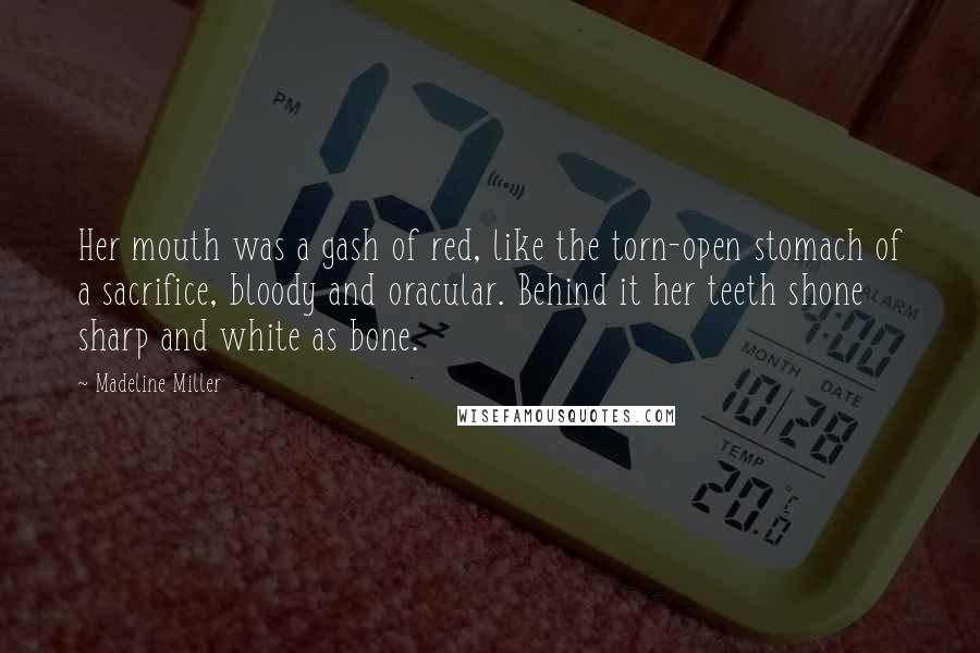 Madeline Miller Quotes: Her mouth was a gash of red, like the torn-open stomach of a sacrifice, bloody and oracular. Behind it her teeth shone sharp and white as bone.