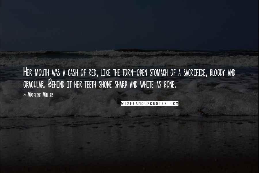 Madeline Miller Quotes: Her mouth was a gash of red, like the torn-open stomach of a sacrifice, bloody and oracular. Behind it her teeth shone sharp and white as bone.