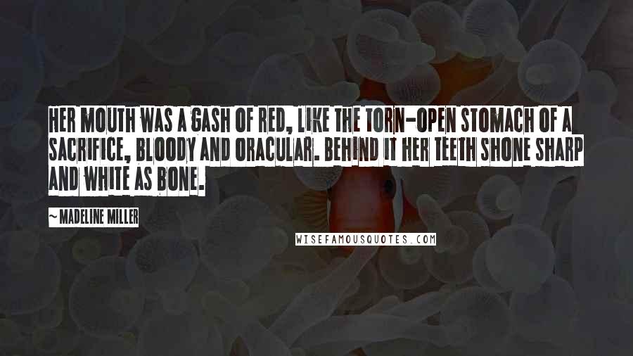 Madeline Miller Quotes: Her mouth was a gash of red, like the torn-open stomach of a sacrifice, bloody and oracular. Behind it her teeth shone sharp and white as bone.