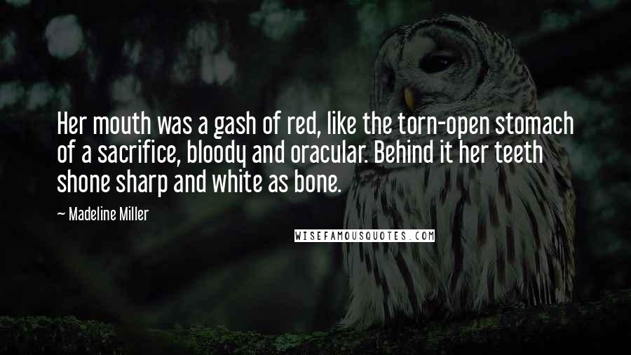 Madeline Miller Quotes: Her mouth was a gash of red, like the torn-open stomach of a sacrifice, bloody and oracular. Behind it her teeth shone sharp and white as bone.