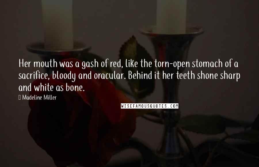 Madeline Miller Quotes: Her mouth was a gash of red, like the torn-open stomach of a sacrifice, bloody and oracular. Behind it her teeth shone sharp and white as bone.