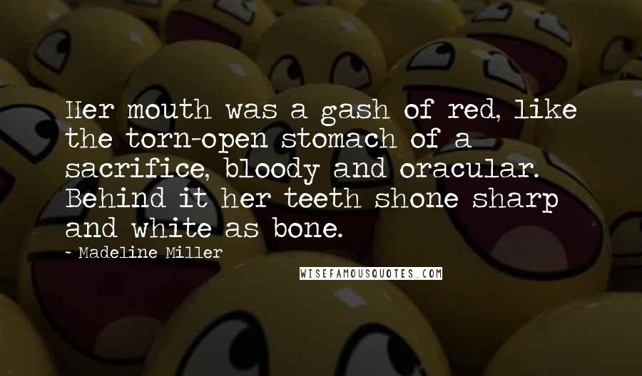 Madeline Miller Quotes: Her mouth was a gash of red, like the torn-open stomach of a sacrifice, bloody and oracular. Behind it her teeth shone sharp and white as bone.