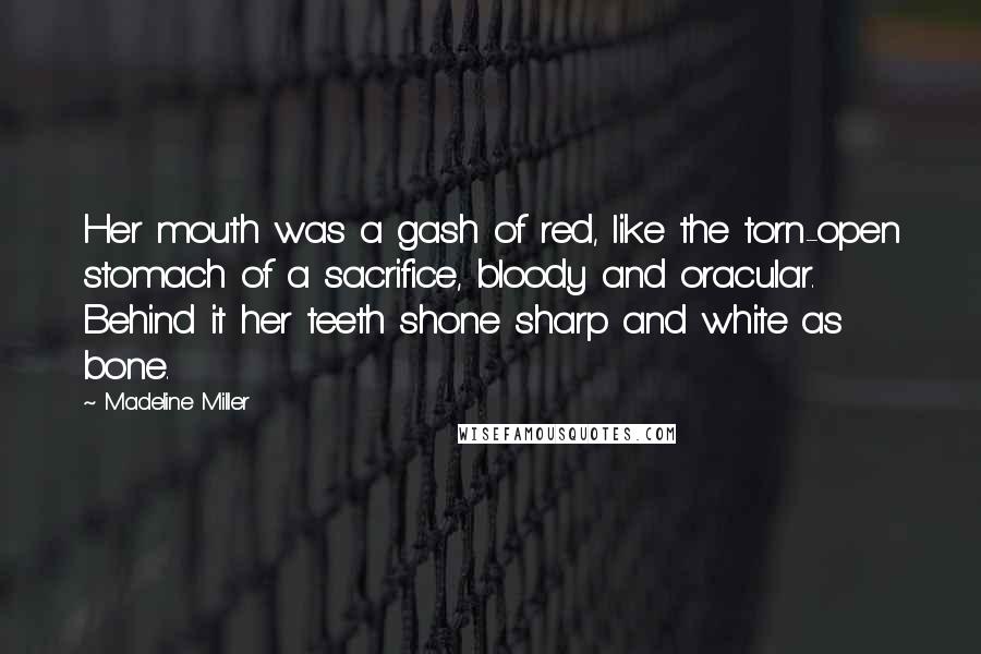 Madeline Miller Quotes: Her mouth was a gash of red, like the torn-open stomach of a sacrifice, bloody and oracular. Behind it her teeth shone sharp and white as bone.