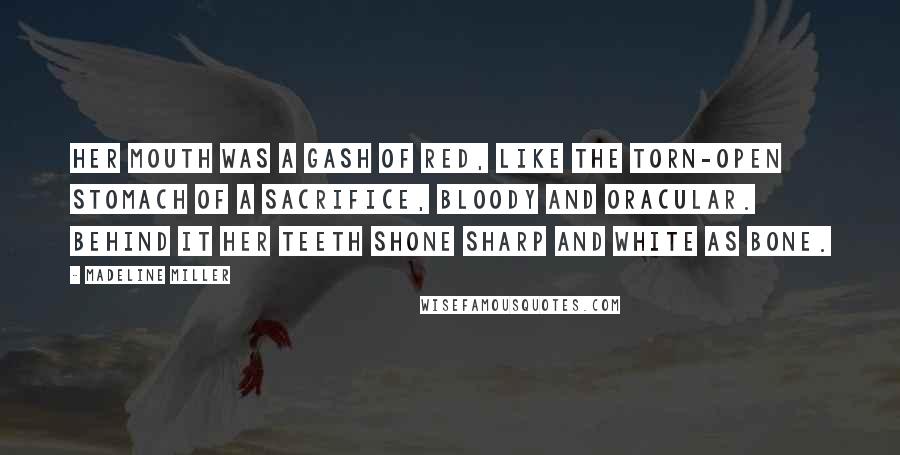 Madeline Miller Quotes: Her mouth was a gash of red, like the torn-open stomach of a sacrifice, bloody and oracular. Behind it her teeth shone sharp and white as bone.