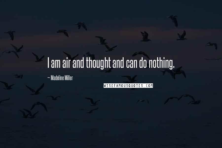 Madeline Miller Quotes: I am air and thought and can do nothing.