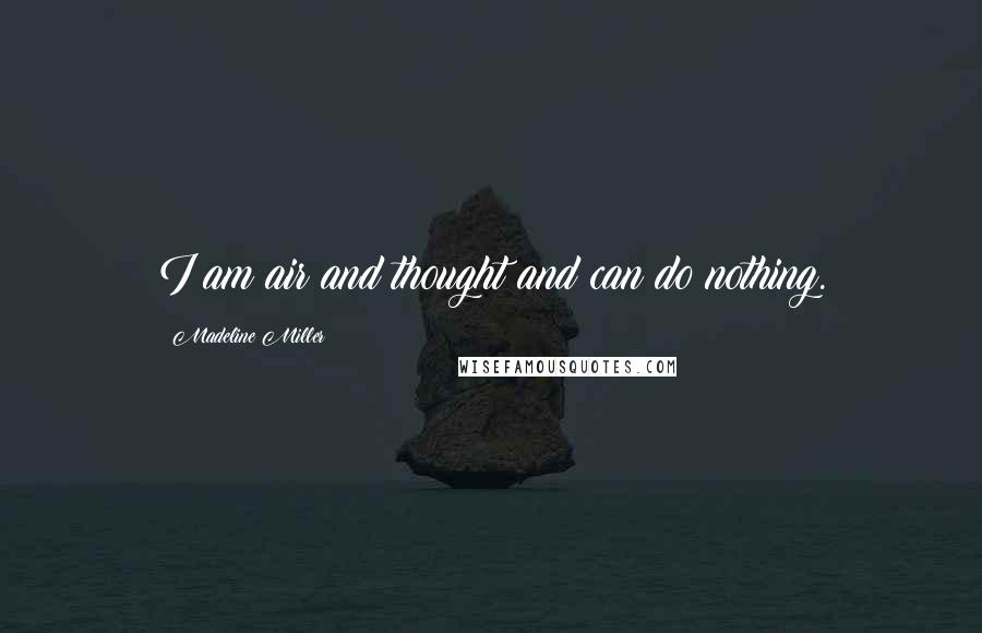 Madeline Miller Quotes: I am air and thought and can do nothing.
