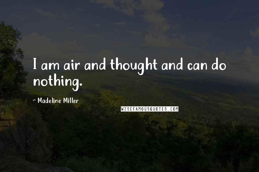 Madeline Miller Quotes: I am air and thought and can do nothing.