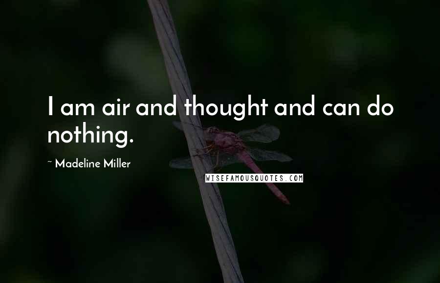 Madeline Miller Quotes: I am air and thought and can do nothing.