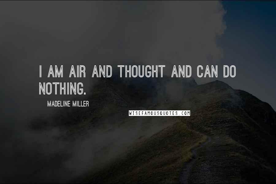 Madeline Miller Quotes: I am air and thought and can do nothing.