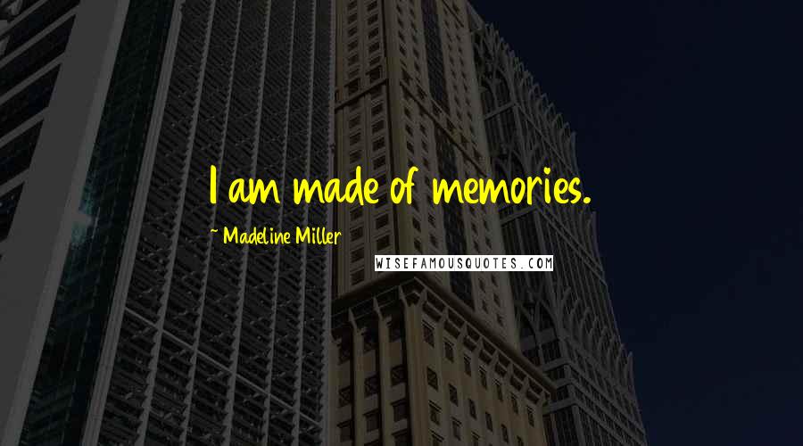 Madeline Miller Quotes: I am made of memories.