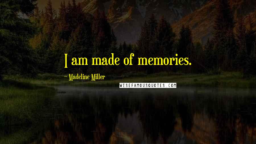 Madeline Miller Quotes: I am made of memories.