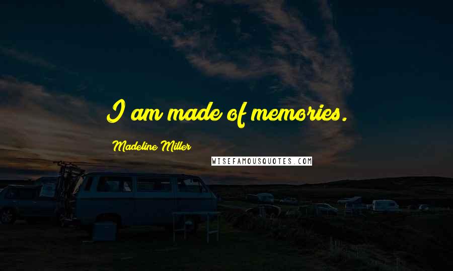 Madeline Miller Quotes: I am made of memories.
