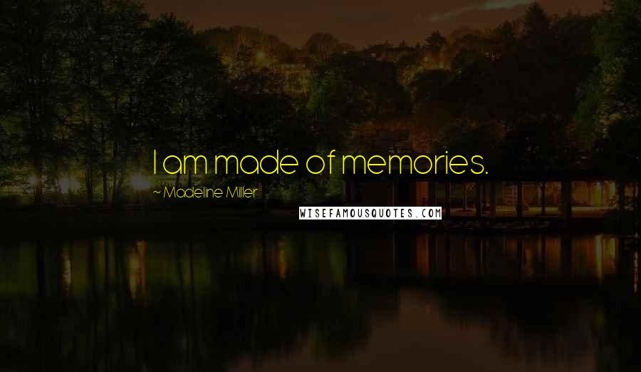 Madeline Miller Quotes: I am made of memories.