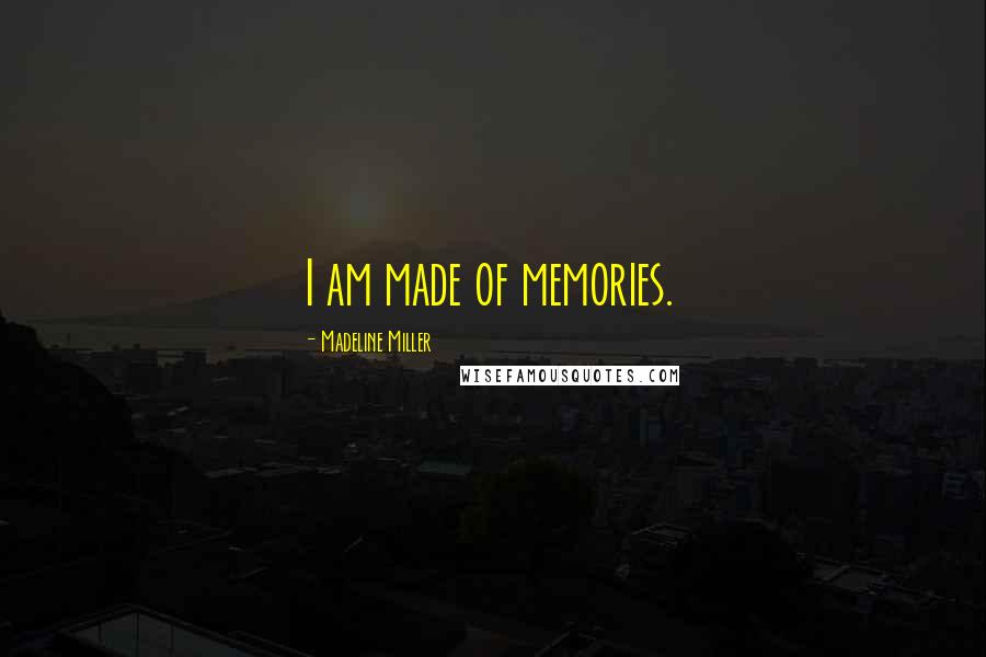 Madeline Miller Quotes: I am made of memories.