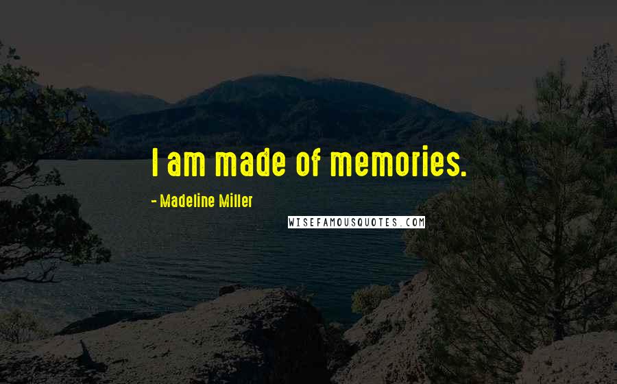 Madeline Miller Quotes: I am made of memories.