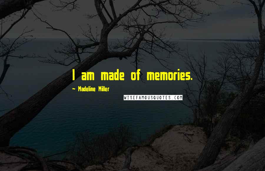 Madeline Miller Quotes: I am made of memories.