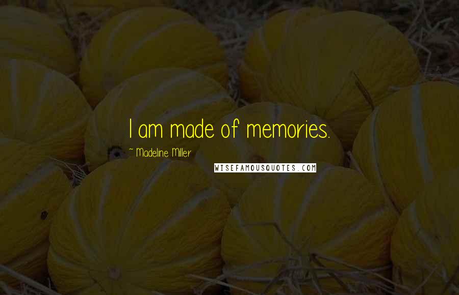 Madeline Miller Quotes: I am made of memories.
