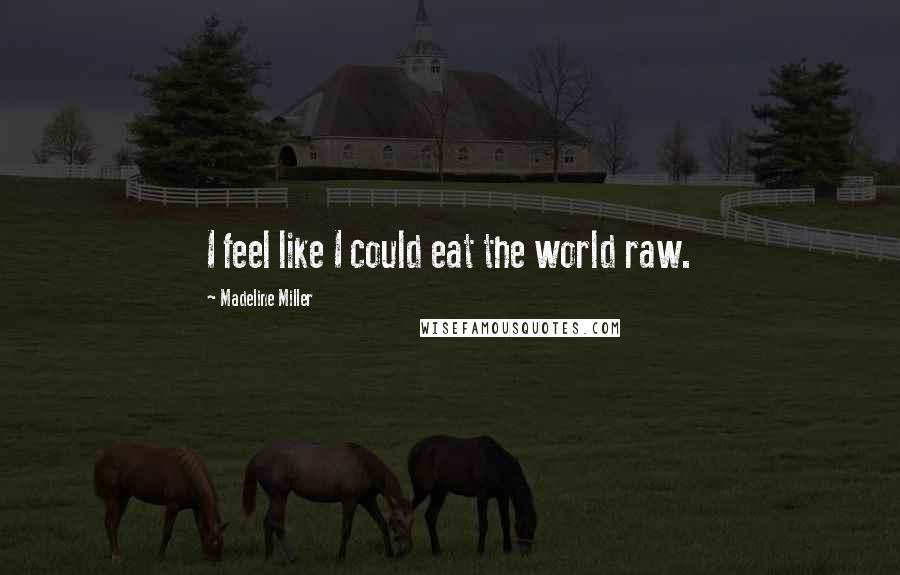 Madeline Miller Quotes: I feel like I could eat the world raw.