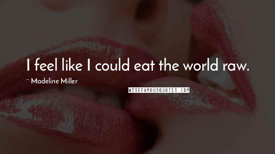 Madeline Miller Quotes: I feel like I could eat the world raw.