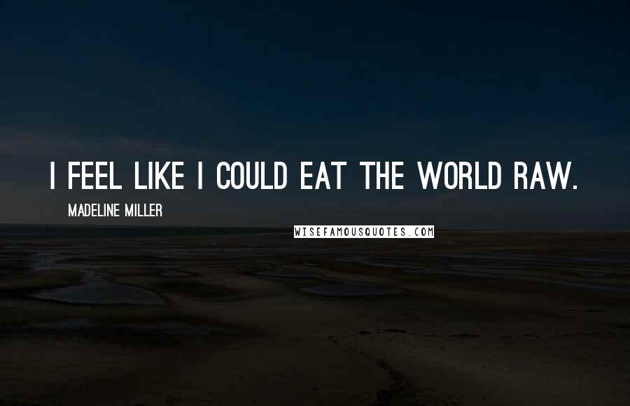 Madeline Miller Quotes: I feel like I could eat the world raw.