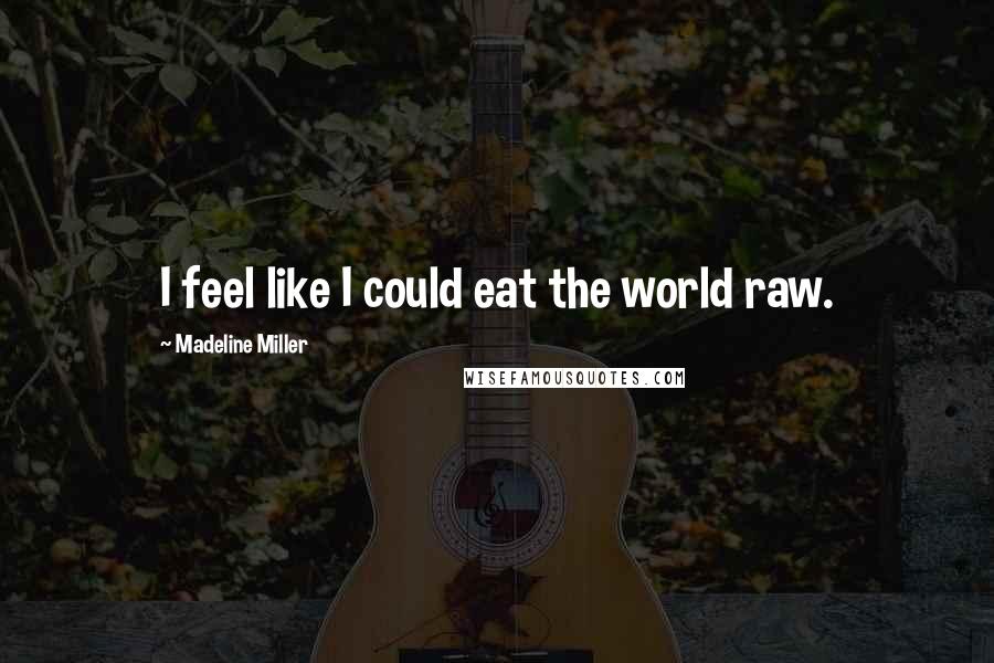 Madeline Miller Quotes: I feel like I could eat the world raw.