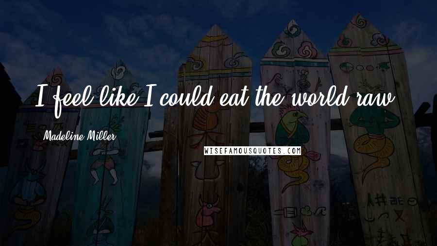Madeline Miller Quotes: I feel like I could eat the world raw.