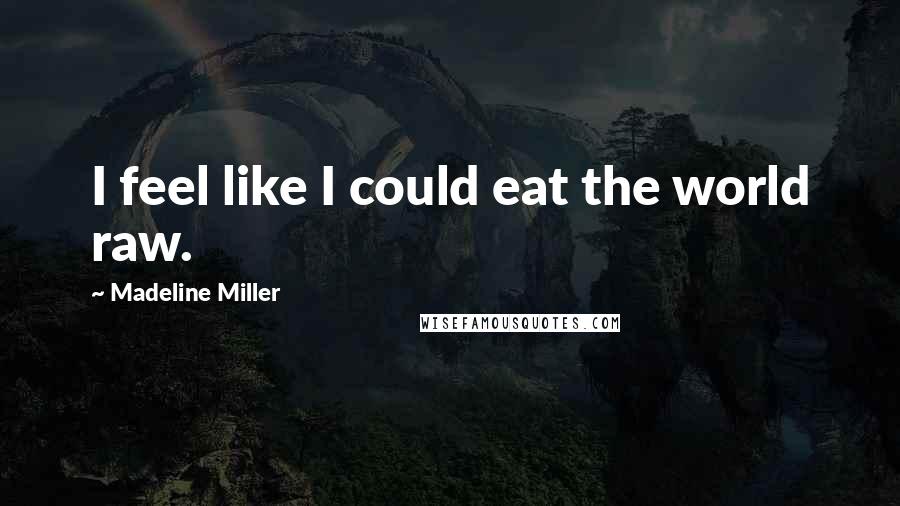 Madeline Miller Quotes: I feel like I could eat the world raw.