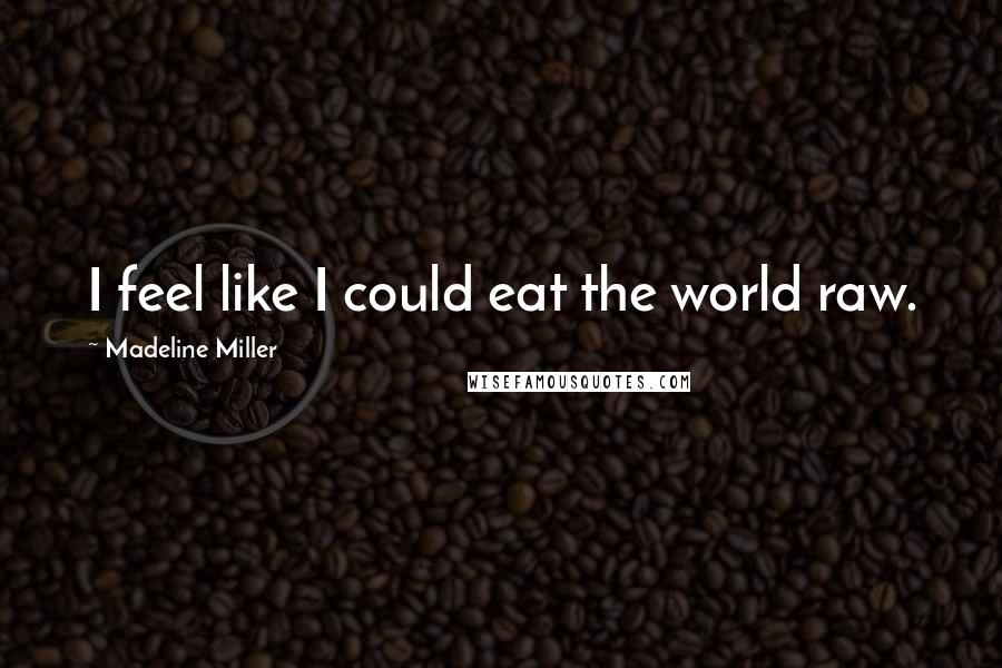 Madeline Miller Quotes: I feel like I could eat the world raw.
