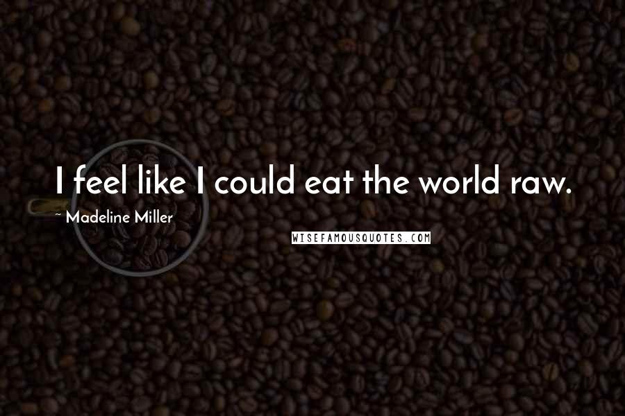 Madeline Miller Quotes: I feel like I could eat the world raw.