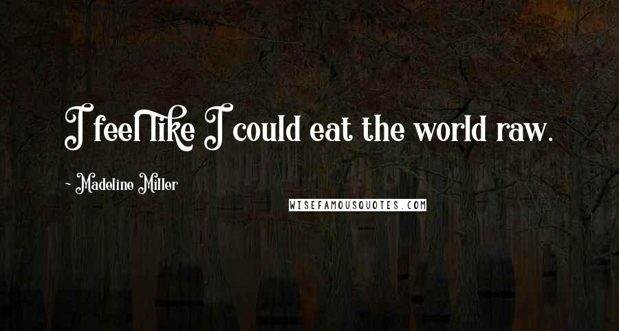 Madeline Miller Quotes: I feel like I could eat the world raw.