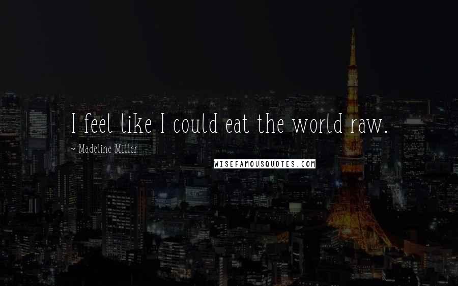 Madeline Miller Quotes: I feel like I could eat the world raw.