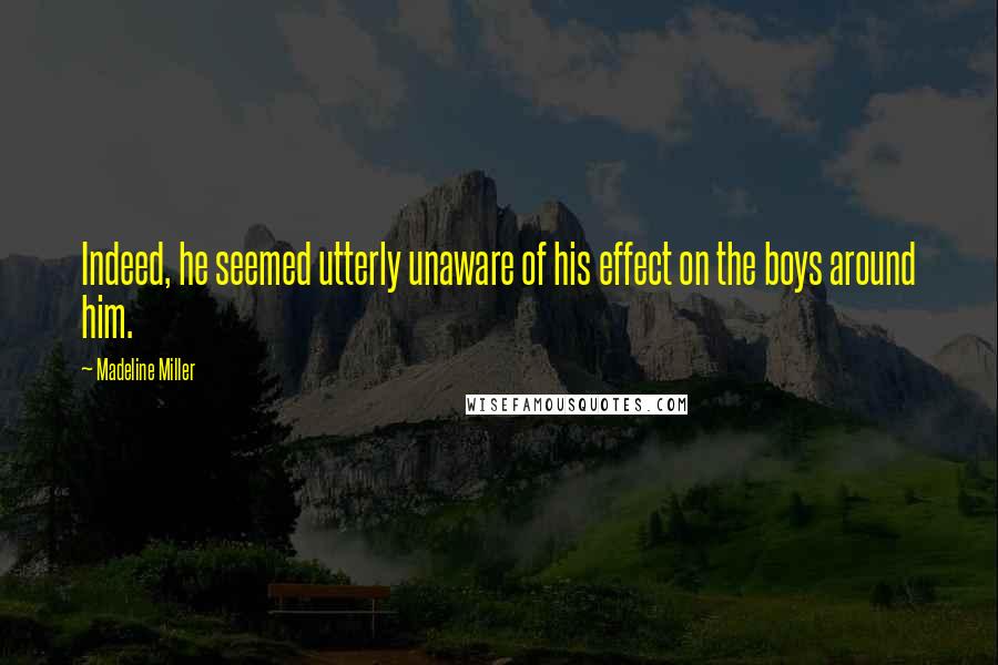 Madeline Miller Quotes: Indeed, he seemed utterly unaware of his effect on the boys around him.