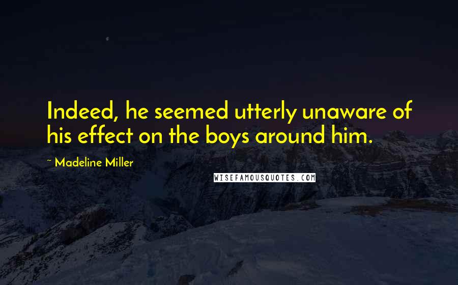 Madeline Miller Quotes: Indeed, he seemed utterly unaware of his effect on the boys around him.