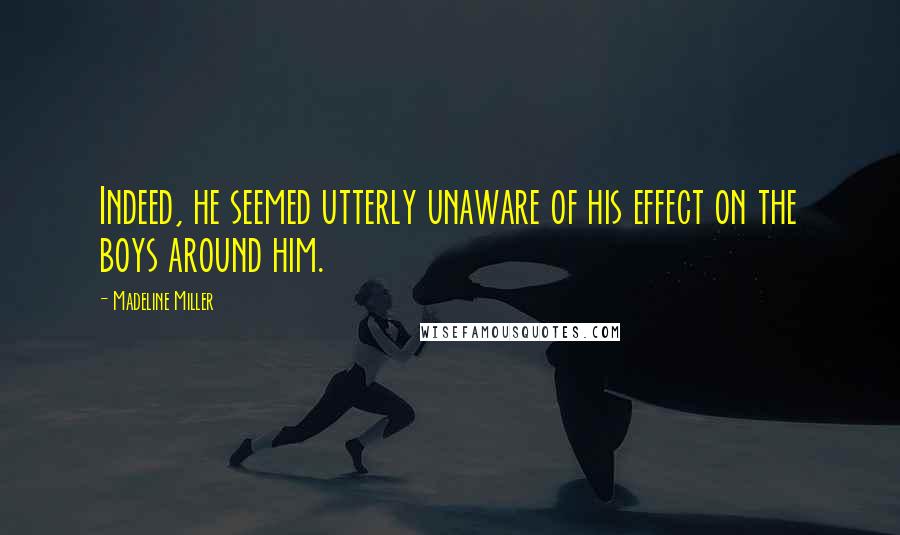 Madeline Miller Quotes: Indeed, he seemed utterly unaware of his effect on the boys around him.